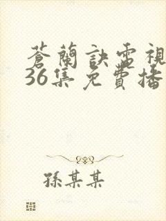 苍兰诀电视剧第36集免费播放