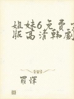 姐妹6免费完整版高清韩剧