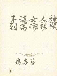 丰满女人被狂c到高潮视频网站