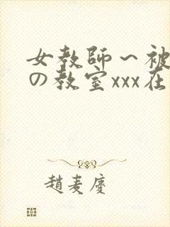 女教师～被淫辱の教室xxx在线观看