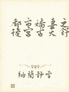 都市娇妻之美女后宫古天舒