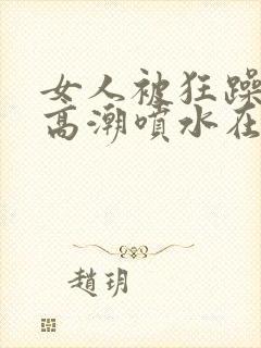 女人被狂躁c到高潮喷水在线播放