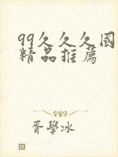 99久久久国产精品推荐