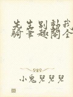 先生别动我会乘骑笔趣阁全文阅读