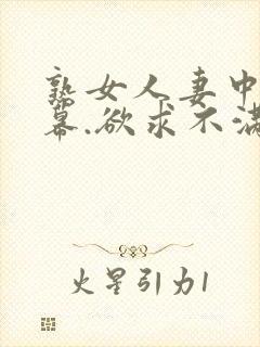 熟女人妻中文字幕.欲求不满