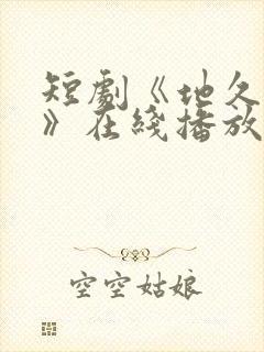 短剧《地久婚长》在线播放