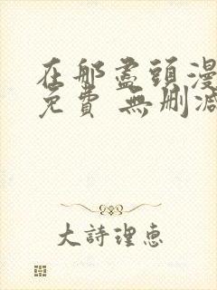在那尽头漫画 免费 无删减