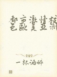都市激情校园春色欧美亚洲