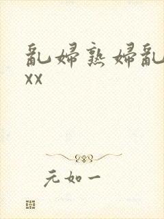 乱妇熟妇乱女xxx