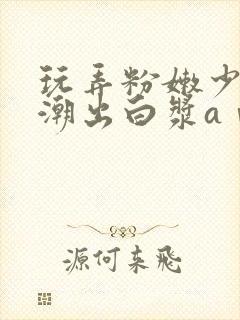 玩弄粉嫩少妇高潮出白浆aⅴ