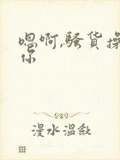 嗯啊,骚货操死你