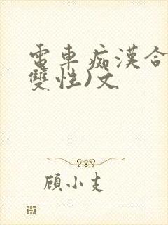 电车痴汉合集(双性)文