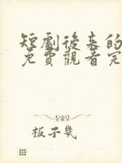 短剧后来的我们免费观看完整版高清