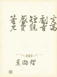 萧厌短剧完整版免费观看高清