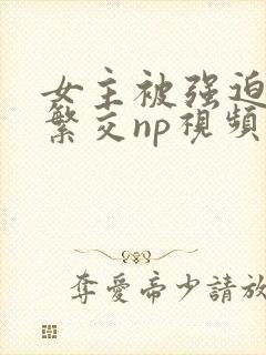 女主被强迫高h繁交np视频