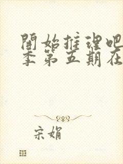 开始推理吧第二季第五期在线观看
