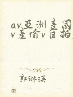 av亚洲产国偷v产偷v自拍麻豆