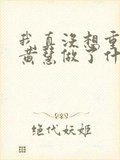 我真没想重生啊黄慧做了什么