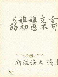 《姐姐交合,我的初恋不可能是亲姐姐》