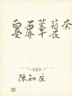 白石茉莉奈人妻受辱午夜
