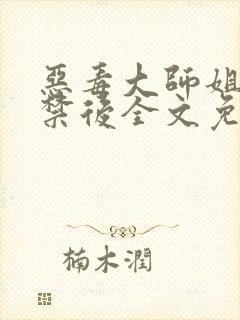 恶毒大师姐被囚禁后全文免费阅读