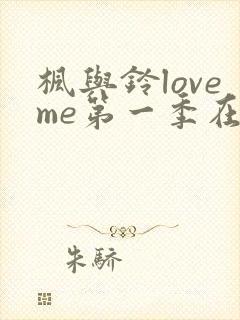 枫与铃loveme第一季在线观看免费全集