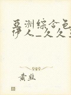 亚洲综合色97伊人_久久亚洲精品成人