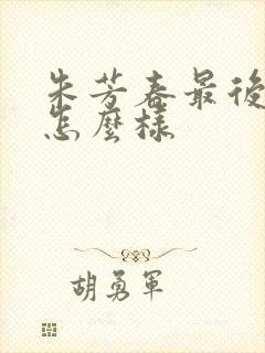 朱芳春最后结局怎么样