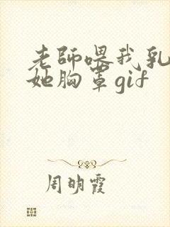 老师喂我乳我脱她胸罩gif封面