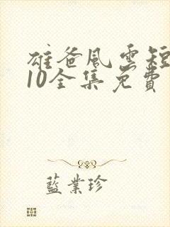 雄爸风云短剧110全集免费