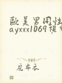 欧美男同性恋gayxxx1069视频
