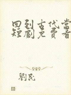 回到古代当太子短剧免费看网站