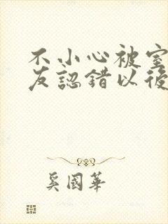 不小心被室友男友认错以后小说