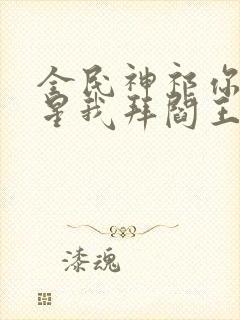 全民神祁你拜寿星我拜阎王免费阅读