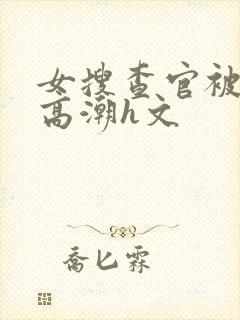 女搜查官被强制高潮h文