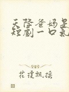 天降爸妈是大佬短剧一口气看完