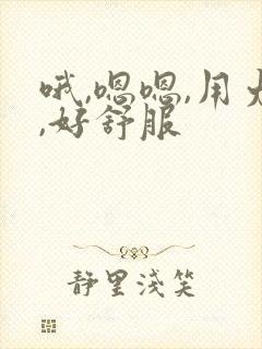 哦,嗯嗯,用力,好舒服