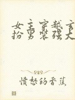 女主穿越玄幻女扮男装强大文