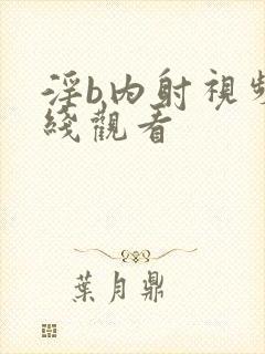 淫b内射视频在线观看