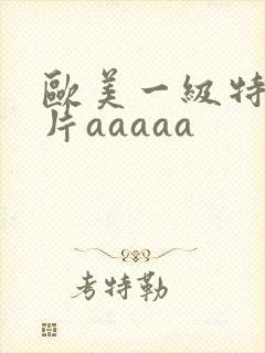 欧美一级特黄大片aaaaa