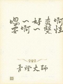 嗯～好爽啊～不要啊～双性啊