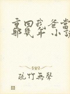 重回我爸当校草那几年 小说