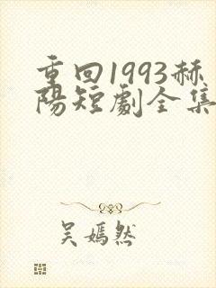重回1993赫阳短剧全集免费播放