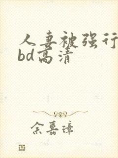 人妻被强行糟蹋bd高清