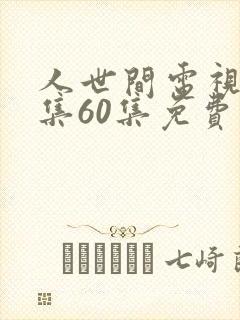 人世间电视剧全集60集免费观看
