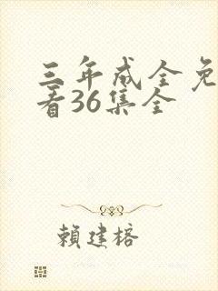 三年成全免费观看36集全