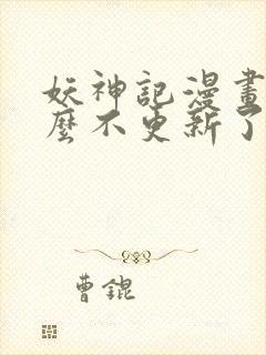 妖神记漫画为什么不更新了