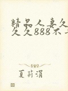 精品人妻久久久久久888不卡封面