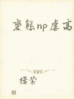 变态np虐高h
