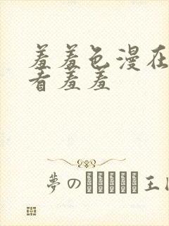 羞羞色漫在线观看羞羞